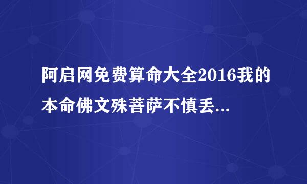 阿启网免费算命大全2016我的本命佛文殊菩萨不慎丢失，这对我运气有害