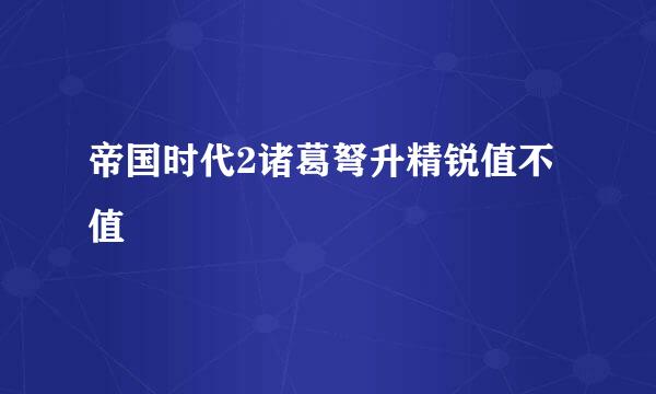 帝国时代2诸葛弩升精锐值不值