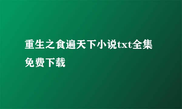 重生之食遍天下小说txt全集免费下载