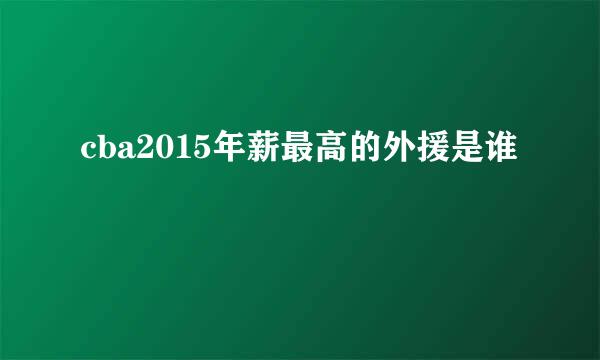 cba2015年薪最高的外援是谁