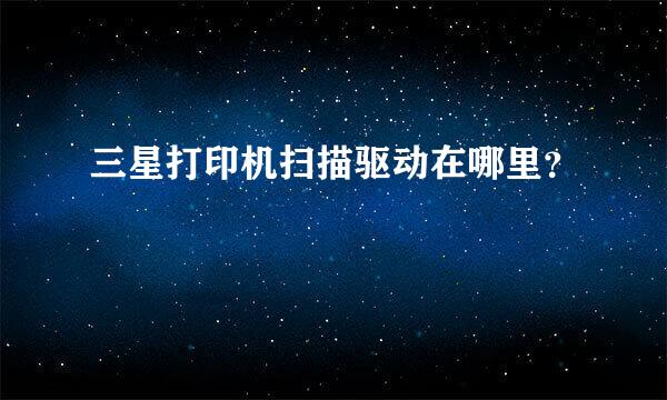 三星打印机扫描驱动在哪里？