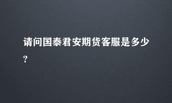 请问国泰君安期货客服是多少?