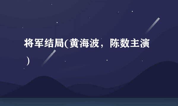 将军结局(黄海波，陈数主演）