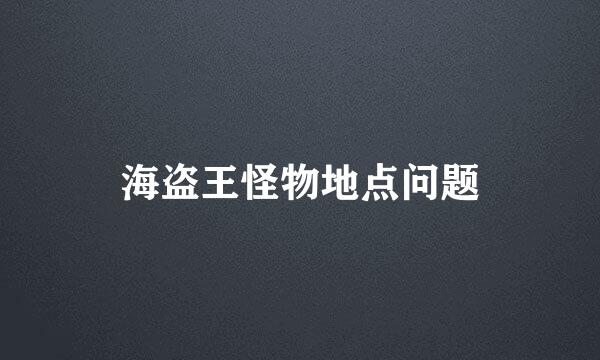 海盗王怪物地点问题