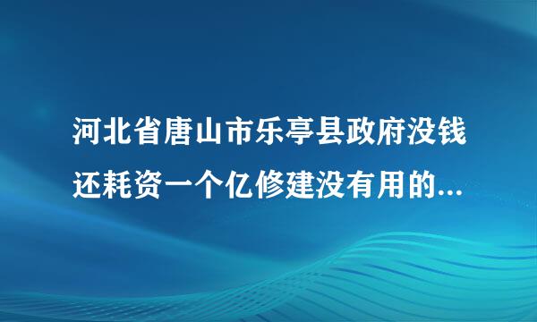 河北省唐山市乐亭县政府没钱还耗资一个亿修建没有用的体育场到自老板开不起民工工资，老板也跑了