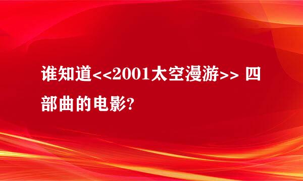 谁知道<<2001太空漫游>> 四部曲的电影?