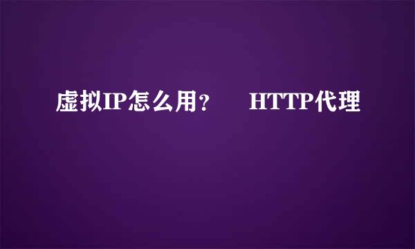 虚拟IP怎么用？    HTTP代理