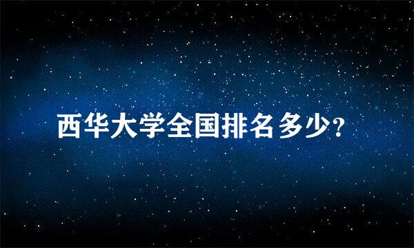 西华大学全国排名多少？