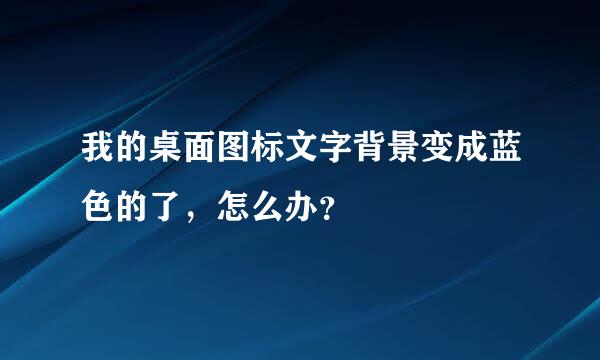 我的桌面图标文字背景变成蓝色的了，怎么办？