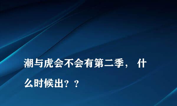 
潮与虎会不会有第二季， 什么时候出？？
