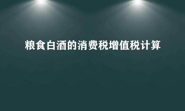 粮食白酒的消费税增值税计算