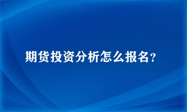 期货投资分析怎么报名？