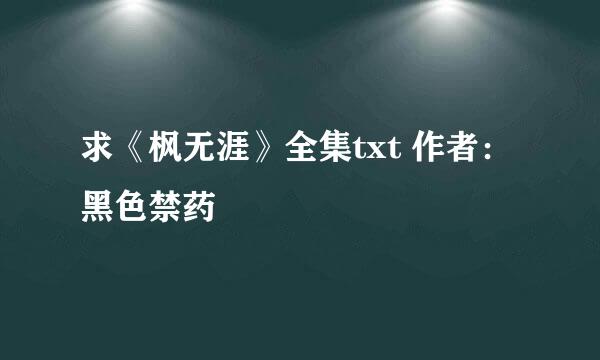 求《枫无涯》全集txt 作者：黑色禁药