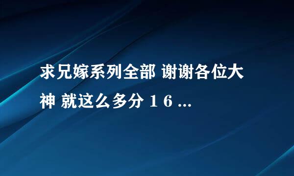 求兄嫁系列全部 谢谢各位大神 就这么多分 1 6 1 5 7 2 2 0 5 0 @q q . c