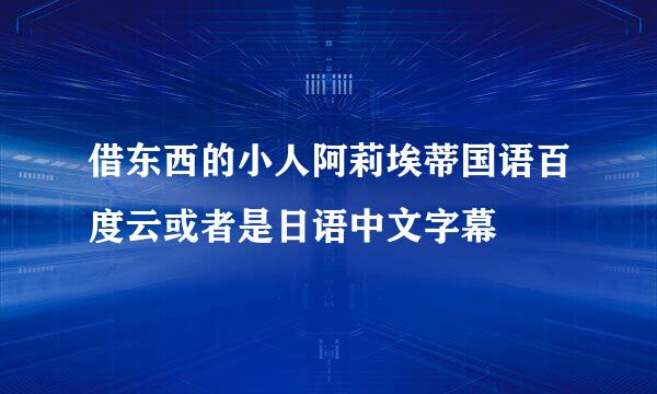 借东西的小人阿莉埃蒂国语百度云或者是日语中文字幕