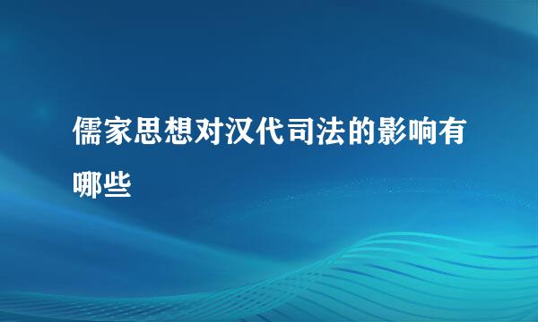 儒家思想对汉代司法的影响有哪些