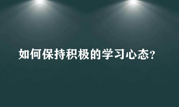 如何保持积极的学习心态？