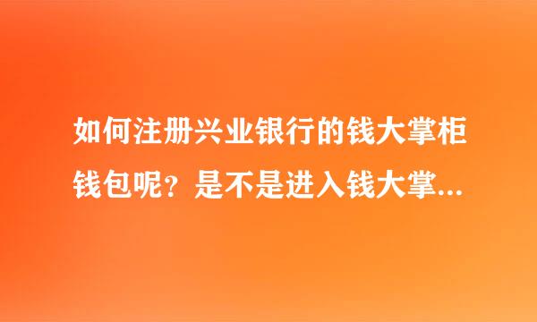 如何注册兴业银行的钱大掌柜钱包呢？是不是进入钱大掌柜的官网，然后点注册就可以了？