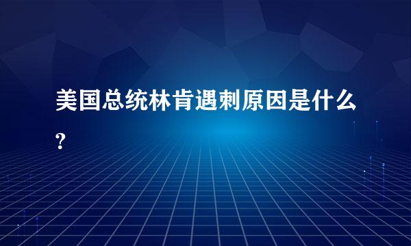 美国总统林肯遇刺原因是什么?