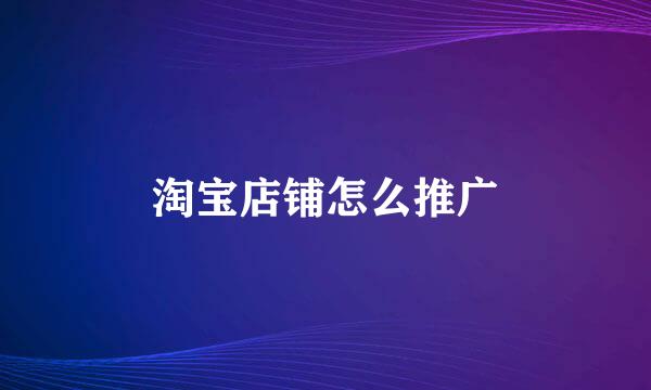 淘宝店铺怎么推广