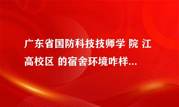 广东省国防科技技师学 院 江高校区 的宿舍环境咋样？ 急急急急