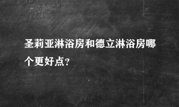 圣莉亚淋浴房和德立淋浴房哪个更好点？