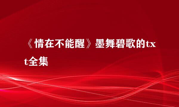 《情在不能醒》墨舞碧歌的txt全集