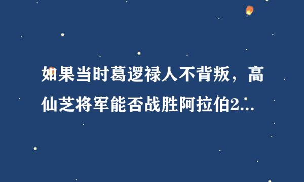 如果当时葛逻禄人不背叛，高仙芝将军能否战胜阿拉伯20万人大军？