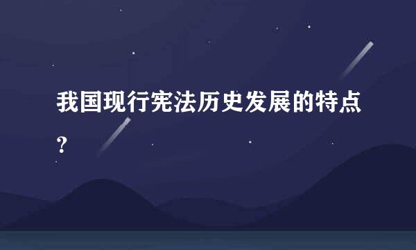 我国现行宪法历史发展的特点？