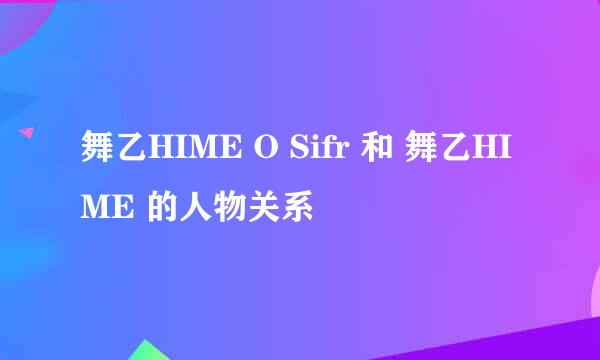 舞乙HIME O Sifr 和 舞乙HIME 的人物关系