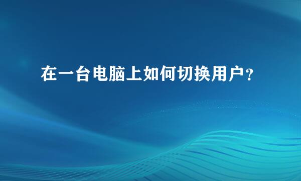 在一台电脑上如何切换用户？