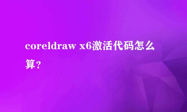 coreldraw x6激活代码怎么算？