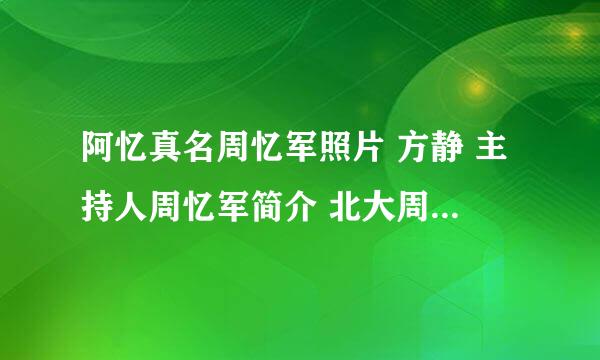 阿忆真名周忆军照片 方静 主持人周忆军简介 北大周忆军妻子 父亲