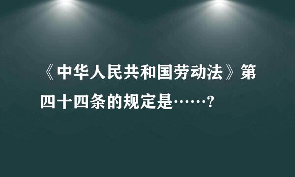 《中华人民共和国劳动法》第四十四条的规定是……?