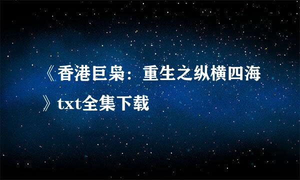 《香港巨枭：重生之纵横四海》txt全集下载