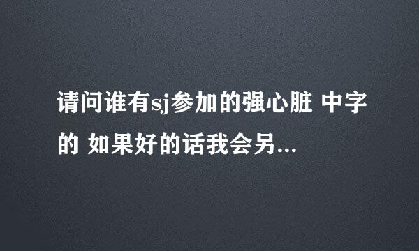 请问谁有sj参加的强心脏 中字的 如果好的话我会另给分的 谢谢