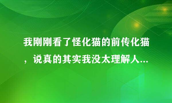 我刚刚看了怪化猫的前传化猫，说真的其实我没太理解人物关系，那个女子的确很可怜，被施暴而死，但是我想
