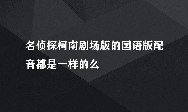 名侦探柯南剧场版的国语版配音都是一样的么