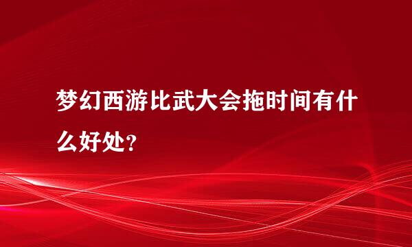 梦幻西游比武大会拖时间有什么好处？