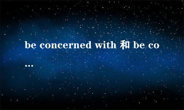 be concerned with 和 be concerned in 有什么区别？ 最好举几个例子。