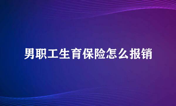 男职工生育保险怎么报销