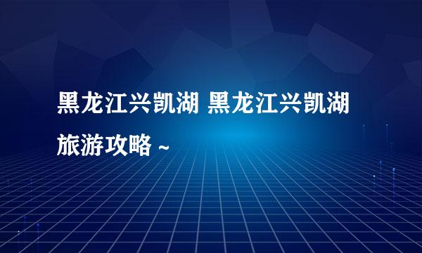 黑龙江兴凯湖 黑龙江兴凯湖旅游攻略～