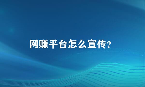 网赚平台怎么宣传？