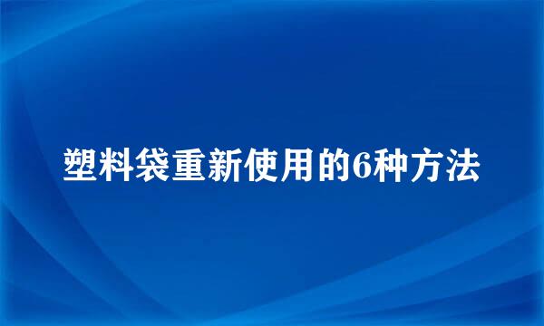 塑料袋重新使用的6种方法