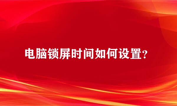 电脑锁屏时间如何设置？