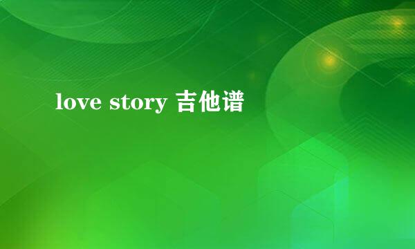 love story 吉他谱