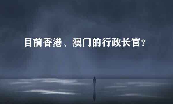 目前香港、澳门的行政长官？