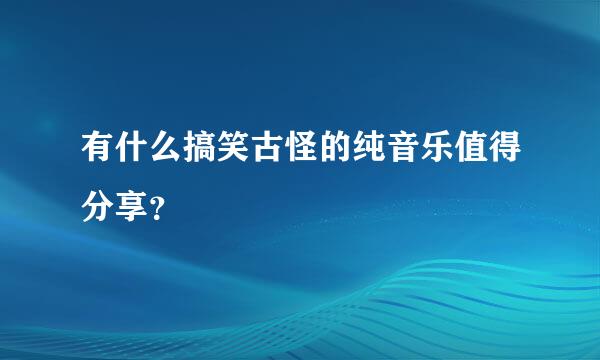 有什么搞笑古怪的纯音乐值得分享？