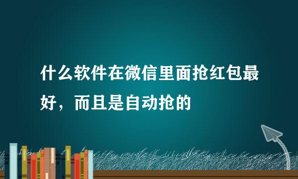 什么软件在微信里面抢红包最好，而且是自动抢的