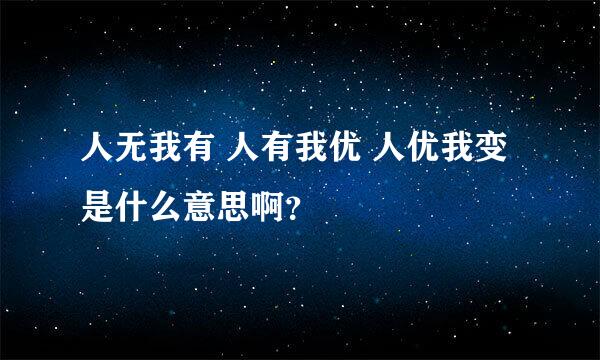 人无我有 人有我优 人优我变是什么意思啊？